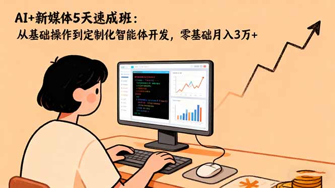 AI+新媒体5天速成班:从基础操作到定制化智能体开发,零基础月入3万+-404软件工作室