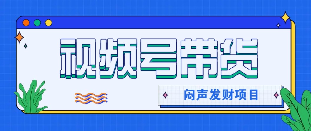 微信视频号带货项目,轻松日赚赚2000+,这个挣钱入口很多伙伴都在闷声发财-404软件工作室