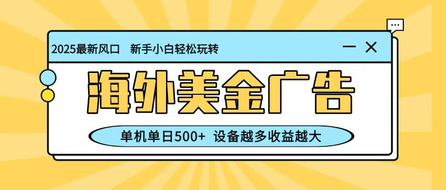 最新蓝海项目,海外美金广告,单机单日500+,可矩阵放大,设备越多收益越大-404软件工作室
