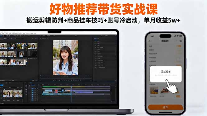 好物推荐带货实战课:搬运剪辑防判+商品挂车技巧+账号冷启动,单月收益5w+-404软件工作室