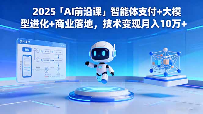 2025「AI前沿课」智能体支付+大模型进化+商业落地,技术变现月入10万+-404软件工作室
