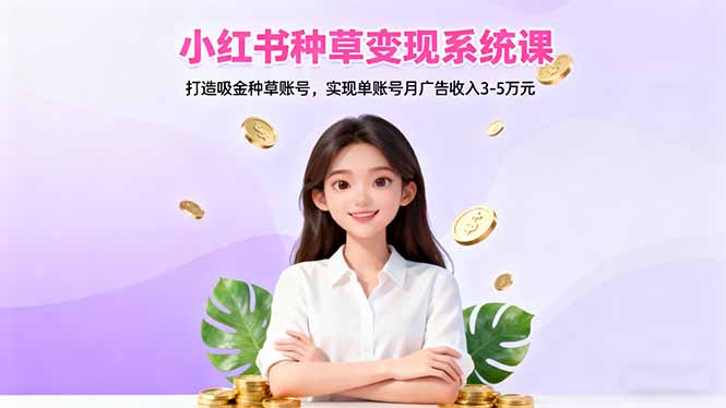 小红书种草变现系统课:打造吸金种草账号,实现单账号月广告收入3-5万元-404软件工作室