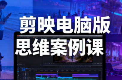 星创·剪映电脑版思维案例课(更新11月)-404软件工作室