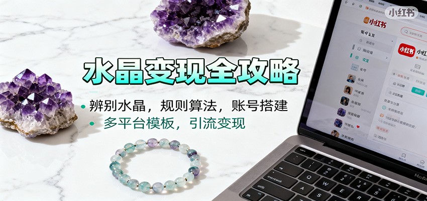 水晶小红书起号课：辨别水晶，规则算法，账号搭建，多平台模板，引流变现-404软件工作室