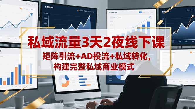 私域流量3天2夜线下课，矩阵引流+AD投流+私域转化，构建完整私域商业模式-404软件工作室