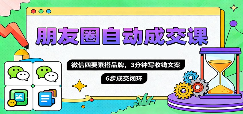 朋友圈自动成交课，微信四要素搭品牌，3分钟写收钱文案，6步成交闭环-404软件工作室