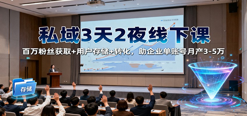 私域3天2夜线下课:百万粉丝获取+用户存储+转化,助企业单账号月产3-5万-404软件工作室