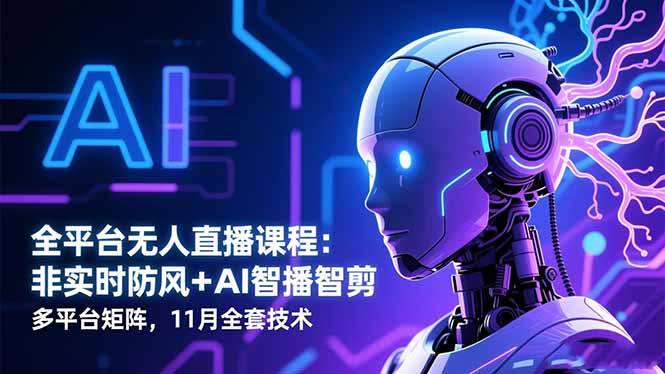 全平台无人直播课程:非实时防风+AI智播智剪+多平台矩阵,11月全套技术-404软件工作室