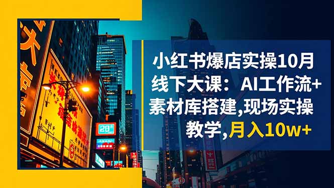 小红书爆店实操10月线下大课：AI工作流+素材库搭建,现场实操教学,月入10w+-404软件工作室