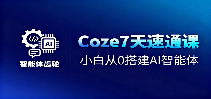 Coze7天速通课，小白从0搭建AI智能体+短视频工作流-404软件工作室