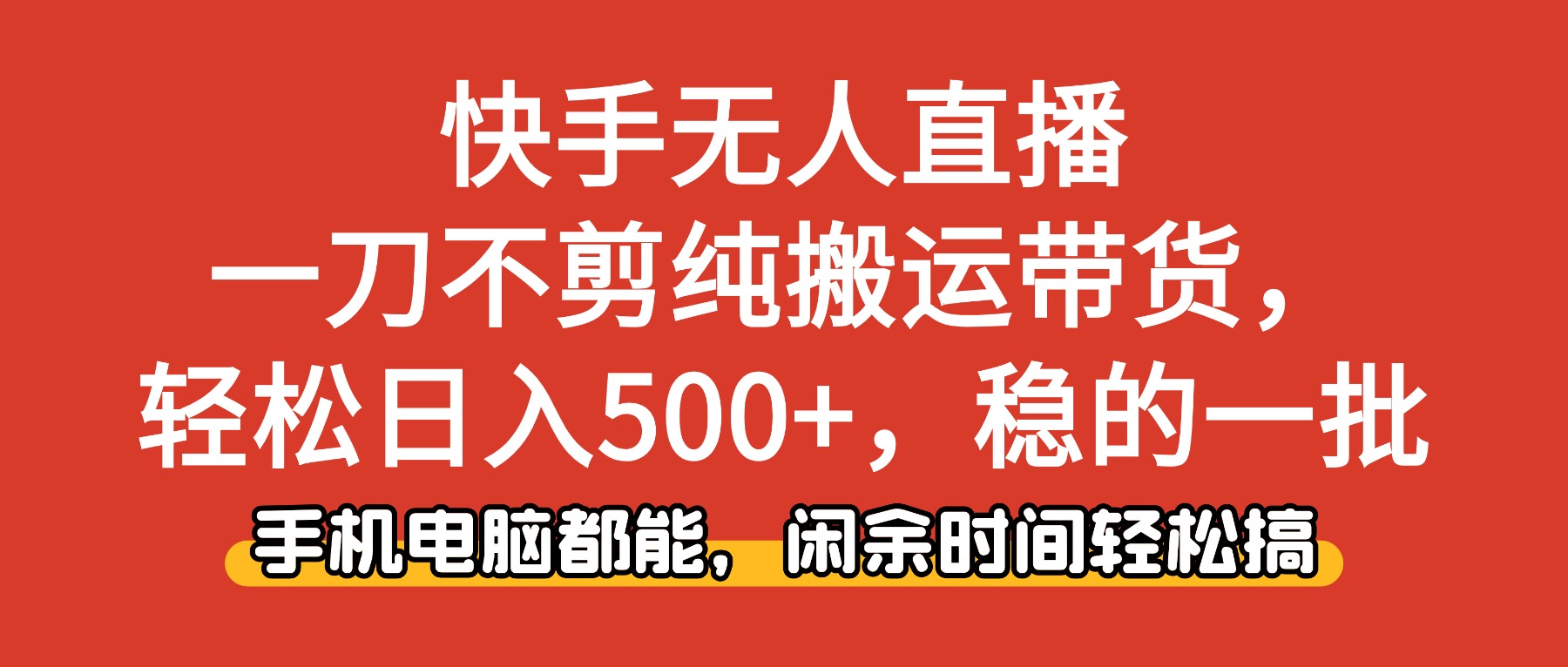 快手无人直播，一刀不剪纯搬运带货轻松日入500+，稳的一批，手机电脑都...-404软件工作室
