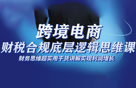 跨境电商财稅合规底层逻辑思维课-404软件工作室