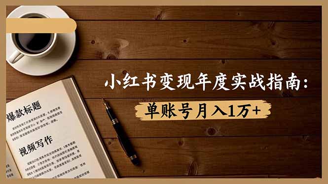 小红书变现年度实战指南：7大变现方式/爆款标题/视频写作，单账号月入1万+-404软件工作室