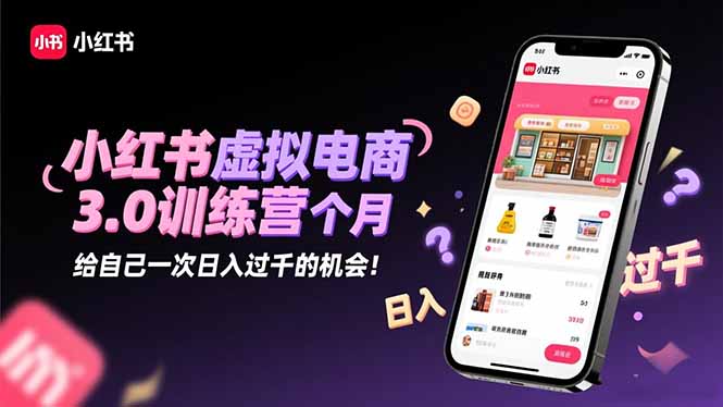 小红书虚拟电商3.0训练营：2025最后1个月，给自己一次日入过千的机会！-404软件工作室
