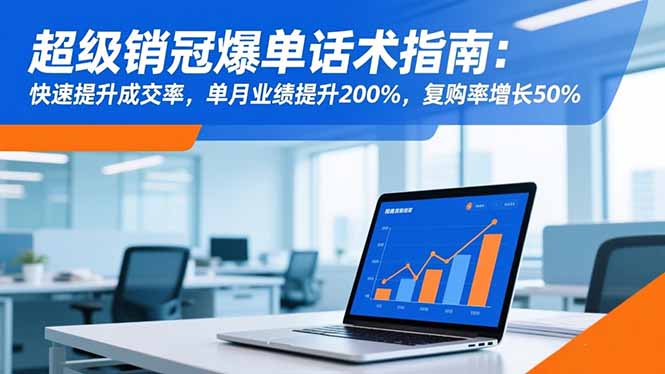 超级销冠爆单话术指南：快速提升成交率，单月业绩提升200%，复购率增长50%-404软件工作室