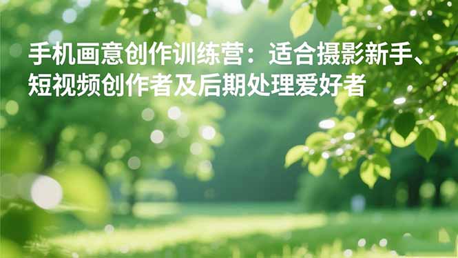 手机摄影之画意创作训练营：适合摄影新手、短视频创作者及后期处理爱好者-404软件工作室