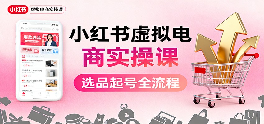 小红书虚拟电商实操课：选品起号+AI 内容创作+店铺运营+引流私域+自动化发笔记-404软件工作室