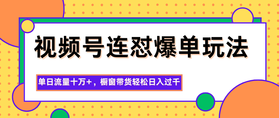 视频号连怼爆单玩法，单日流量十万+，橱窗带货轻松日入过千-404软件工作室