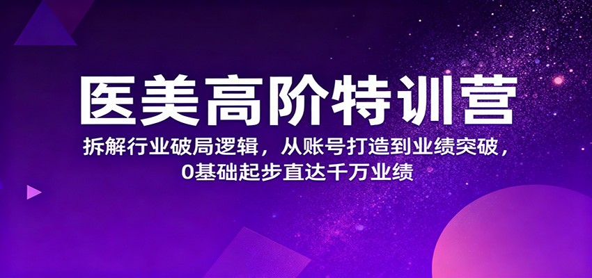 医美高阶特训营，拆解行业破局逻辑，从账号打造到业绩突破，0基础起步直达千万业绩-404软件工作室