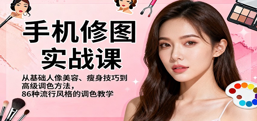 手机修图实战课，从基础人像美容、瘦身技巧到高级调色方法，86种流行风格的调色教学-404软件工作室