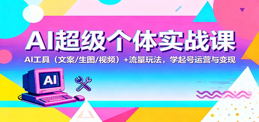 AI超级个体实战课：AI 工具(文案/生图/视频)+ 流量玩法，学起号运营与变现-404软件工作室