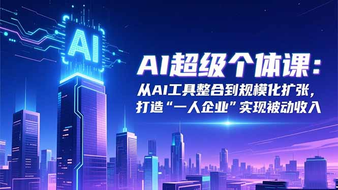 AI超级个体课：从AI工具整合到规模化扩张，打造“一人企业”实现被动收入-404软件工作室