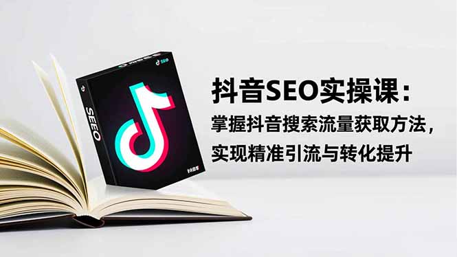 抖音SEO实战引流课：掌握抖音搜索流量获取方法，实现精准引流与转化提升-404软件工作室