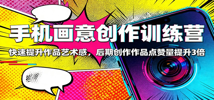 手机画意创作训练营：快速提升作品艺术感，后期创作作品点赞量提升3倍-404软件工作室