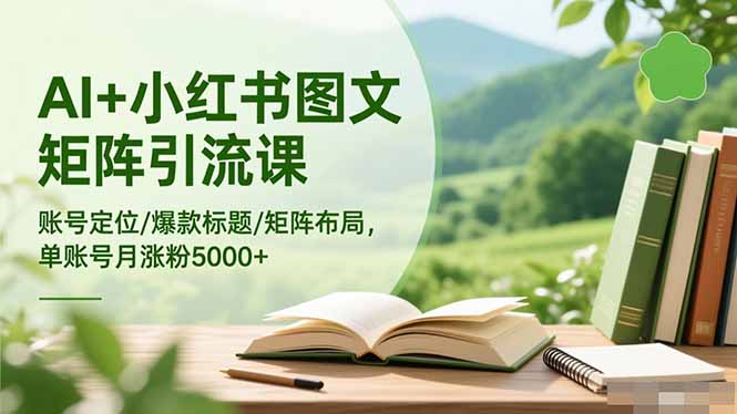 AI+小红书图文矩阵引流课：账号定位/爆款标题/矩阵布局/单账号月涨粉5000+-404软件工作室