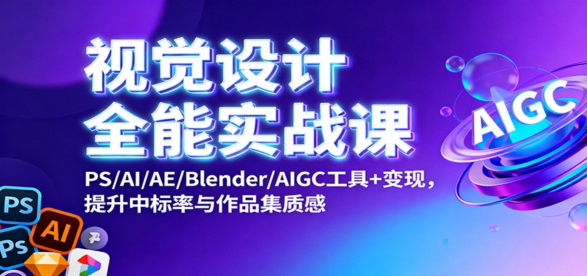 视觉设计全能实战课：PS/AI/AE/Blender/AIGC工具+变现，提升中标率与作品集质感-404软件工作室