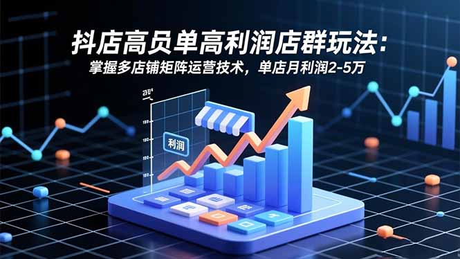抖店高客单高利润店群玩法：掌握多店铺矩阵运营技术，单店月利润2-5万-404软件工作室