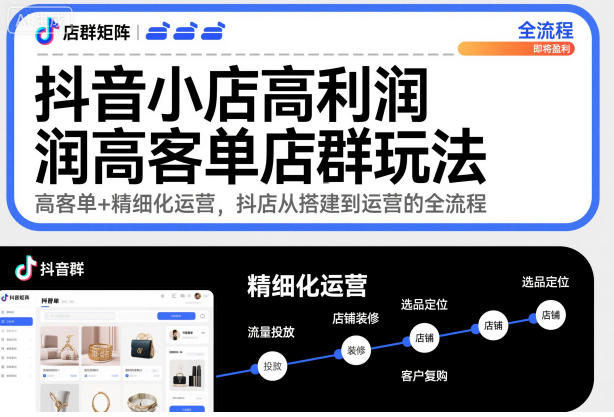 抖音小店高利润高客单店群玩法，高客单+精细化运营，抖店从搭建到运营的全流程-404软件工作室