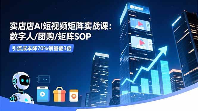 实体店AI短视频矩阵实战课：数字人/团购/矩阵SOP，引流成本降70%销量翻3倍-404软件工作室