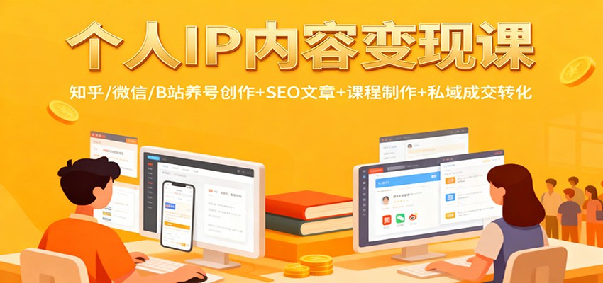个人IP内容变现课：知乎/微信/B站养号创作+SEO文章+课程制作+私域成交转化-404软件工作室